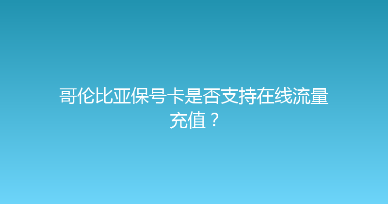 哥伦比亚保号卡是否支持在线流量充值？ 