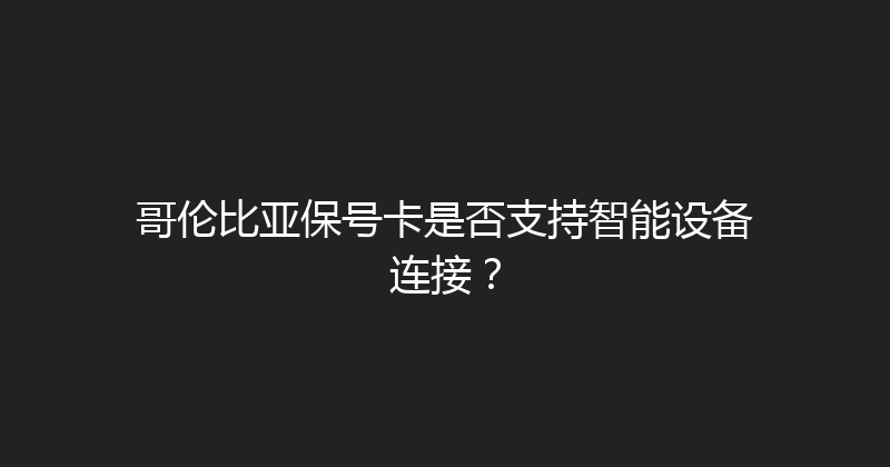 哥伦比亚保号卡是否支持智能设备连接？ 