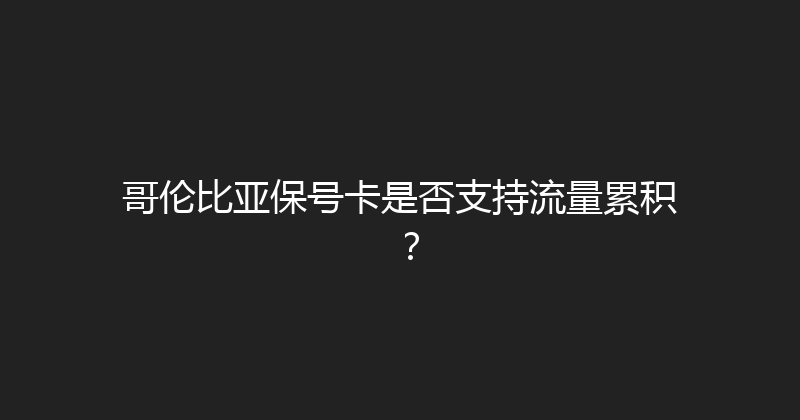 哥伦比亚保号卡是否支持流量累积？ 