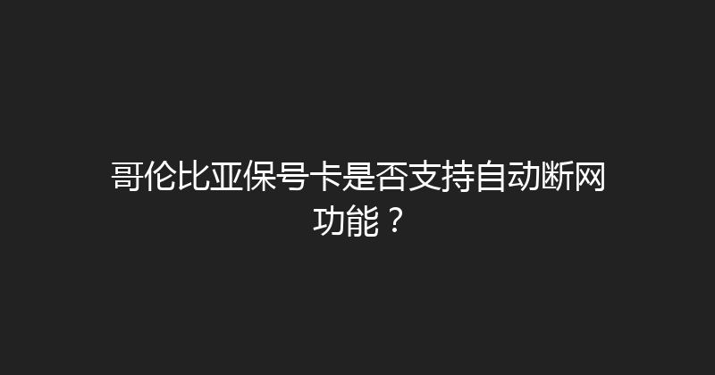 哥伦比亚保号卡是否支持自动断网功能？ 