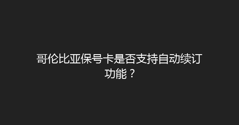 哥伦比亚保号卡是否支持自动续订功能？ 