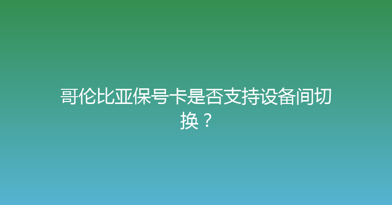 哥伦比亚保号卡是否支持设备间切换？ 