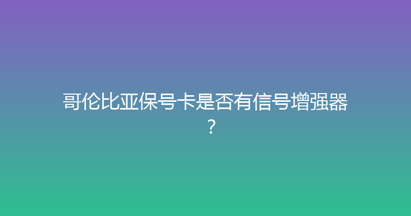 哥伦比亚保号卡是否有信号增强器？ 