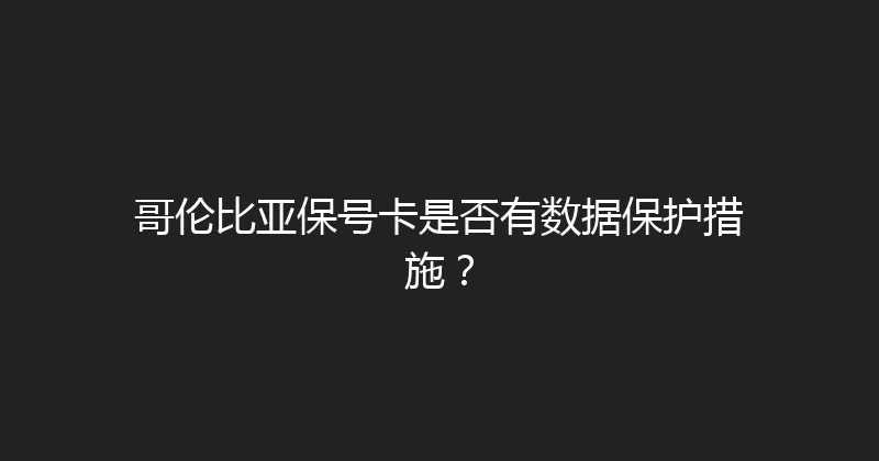 哥伦比亚保号卡是否有数据保护措施？ 