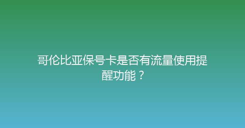 哥伦比亚保号卡是否有流量使用提醒功能？ 
