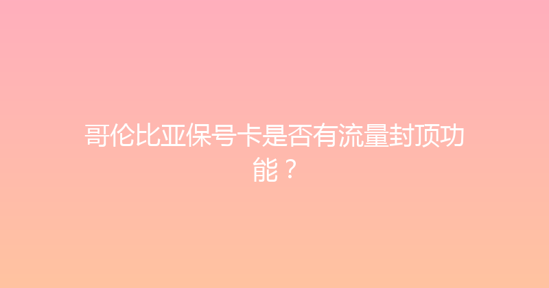 哥伦比亚保号卡是否有流量封顶功能？ 