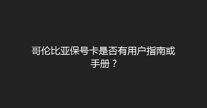 哥伦比亚保号卡是否有用户指南或手册？ 