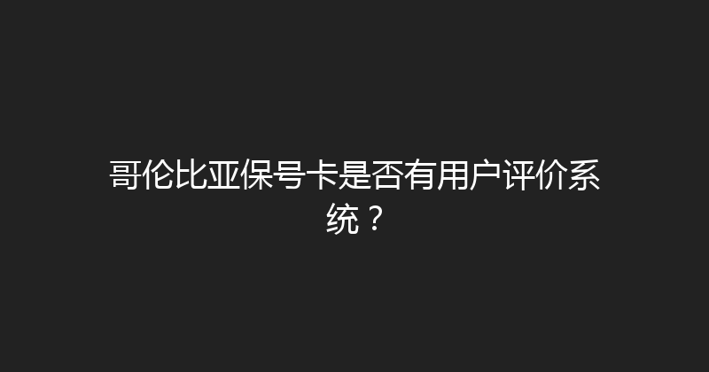 哥伦比亚保号卡是否有用户评价系统？ 