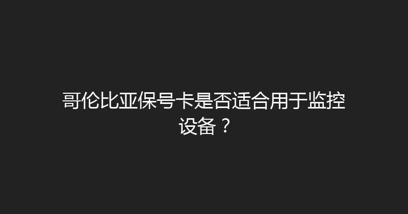 哥伦比亚保号卡是否适合用于监控设备？ 