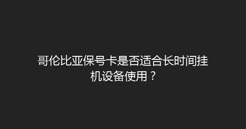 哥伦比亚保号卡是否适合长时间挂机设备使用？ 