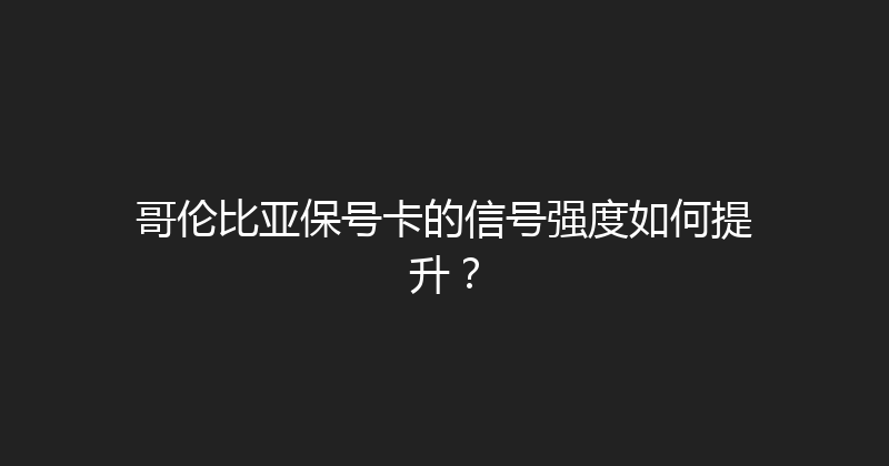 哥伦比亚保号卡的信号强度如何提升？ 