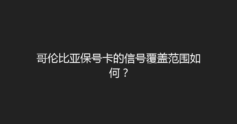 哥伦比亚保号卡的信号覆盖范围如何？ 