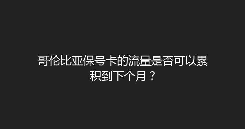 哥伦比亚保号卡的流量是否可以累积到下个月？ 