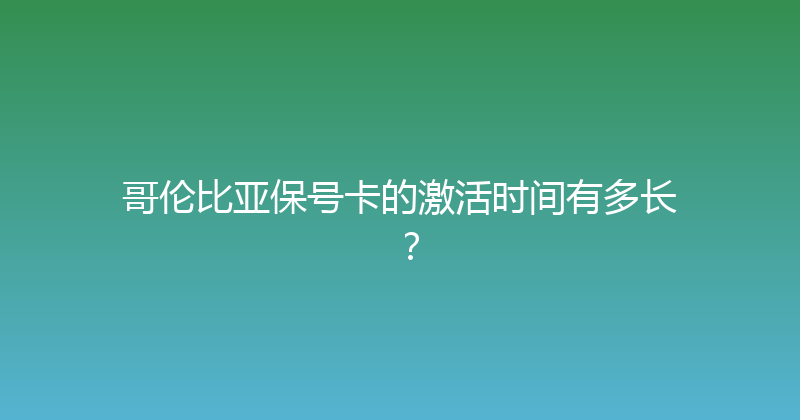 哥伦比亚保号卡的激活时间有多长？ 