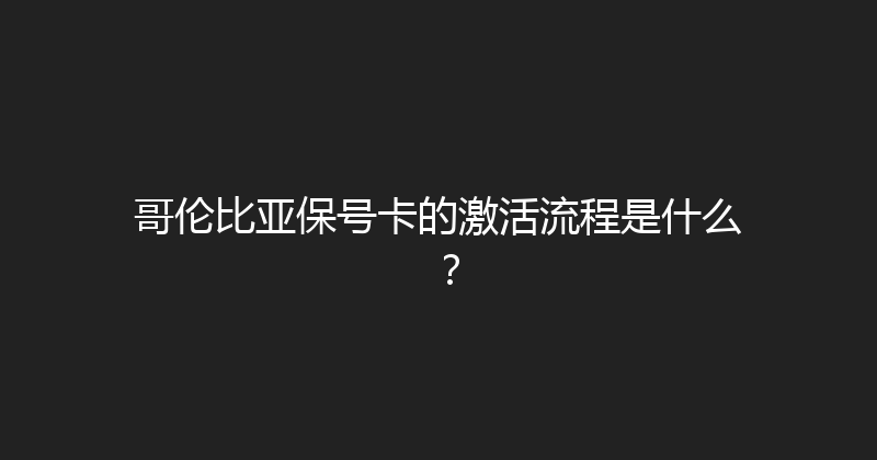哥伦比亚保号卡的激活流程是什么？ 