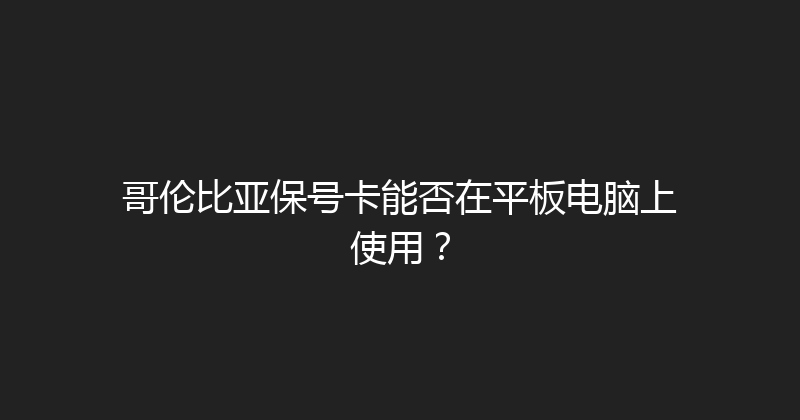 哥伦比亚保号卡能否在平板电脑上使用？ 