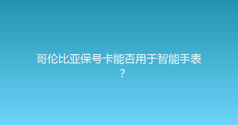 哥伦比亚保号卡能否用于智能手表？ 