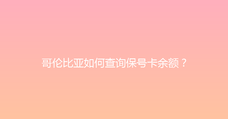 哥伦比亚如何查询保号卡余额？ 