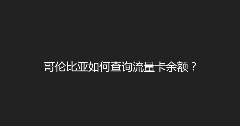 哥伦比亚如何查询流量卡余额？ 