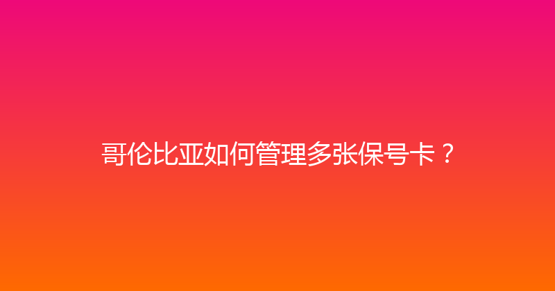 哥伦比亚如何管理多张保号卡？ 