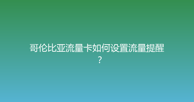 哥伦比亚流量卡如何设置流量提醒？ 