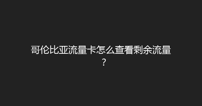 哥伦比亚流量卡怎么查看剩余流量？ 