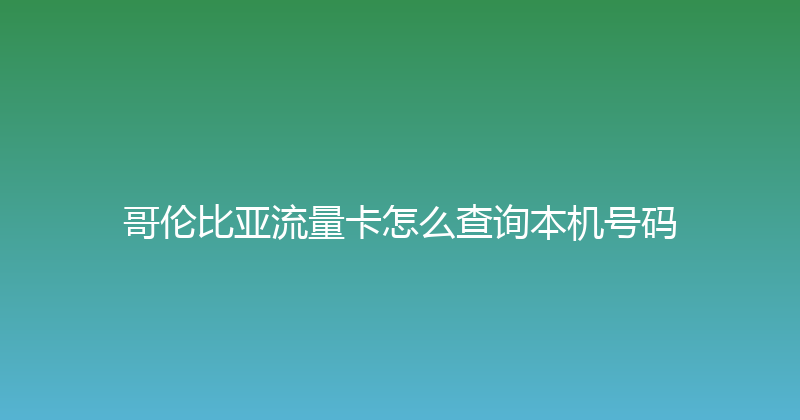 哥伦比亚流量卡怎么查询本机号码 