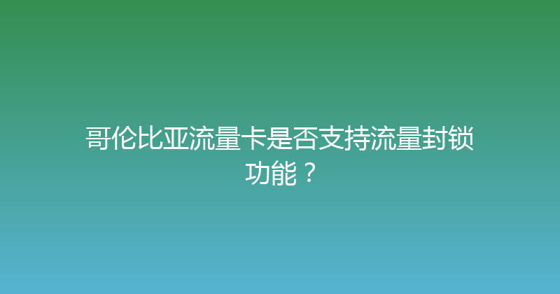 哥伦比亚流量卡是否支持流量封锁功能？ 
