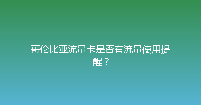 哥伦比亚流量卡是否有流量使用提醒？ 