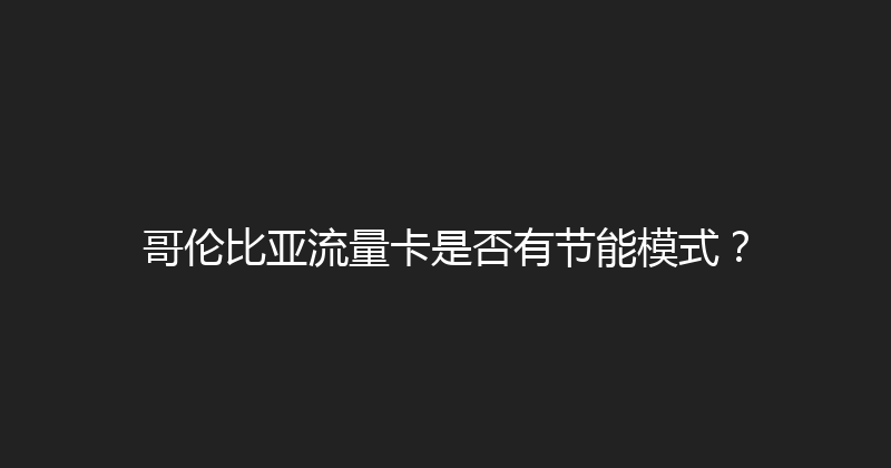 哥伦比亚流量卡是否有节能模式？ 