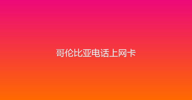 哥伦比亚电话上网卡 