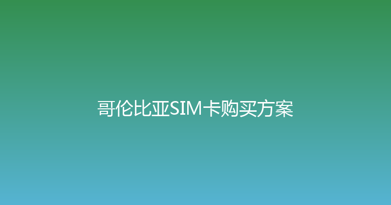 哥伦比亚SIM卡购买方案 