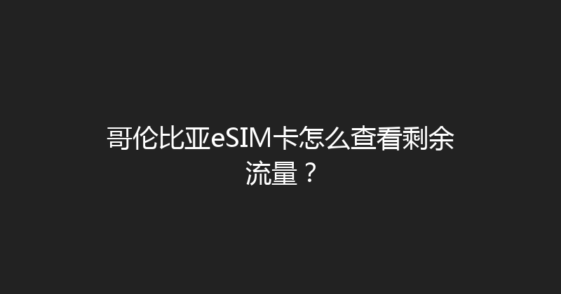 哥伦比亚eSIM卡怎么查看剩余流量？ 