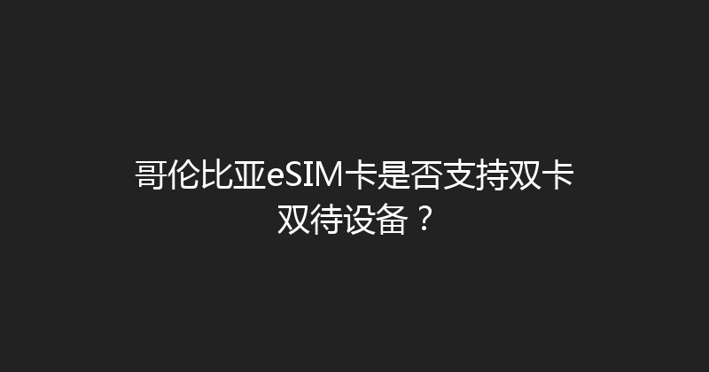 哥伦比亚eSIM卡是否支持双卡双待设备？ 
