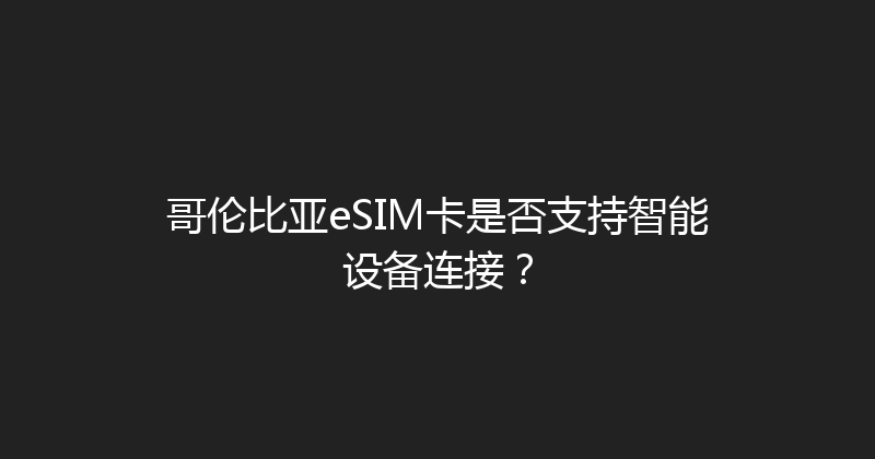 哥伦比亚eSIM卡是否支持智能设备连接？ 