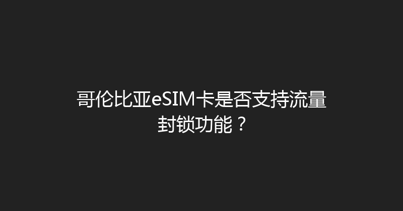 哥伦比亚eSIM卡是否支持流量封锁功能？ 