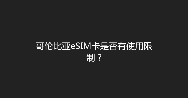 哥伦比亚eSIM卡是否有使用限制？ 