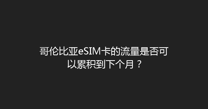 哥伦比亚eSIM卡的流量是否可以累积到下个月？ 