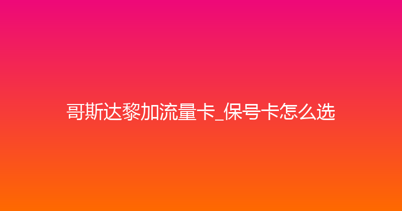 哥斯达黎加流量卡_保号卡怎么选 