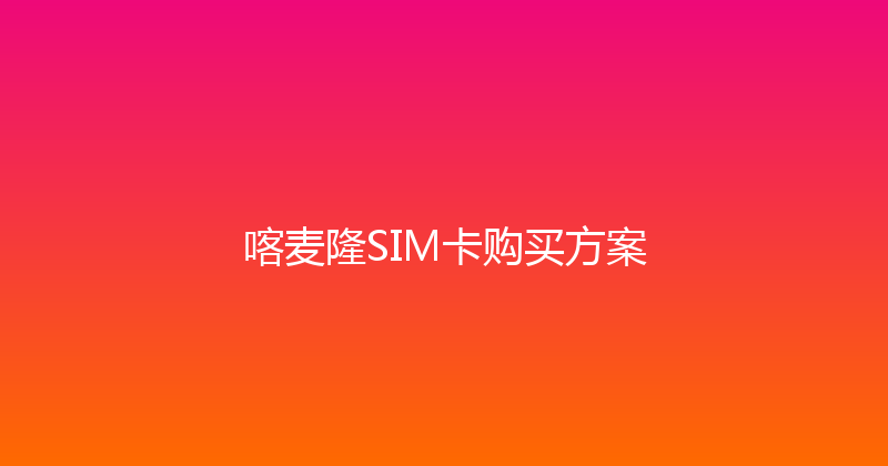 喀麦隆SIM卡购买方案 