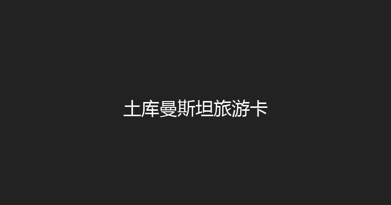 土库曼斯坦旅游卡 