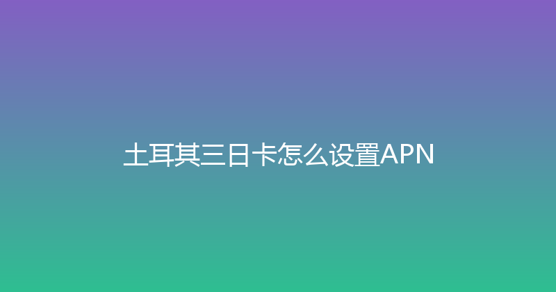 土耳其三日卡怎么设置APN 