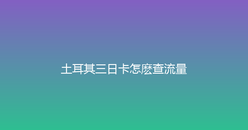 土耳其三日卡怎麽查流量 