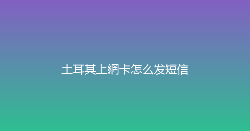 土耳其上網卡怎么发短信 