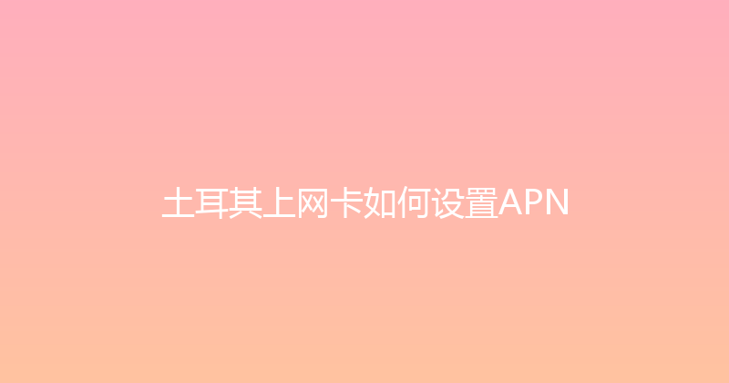 土耳其上网卡如何设置APN 