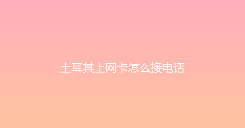 土耳其上网卡怎么接电话 