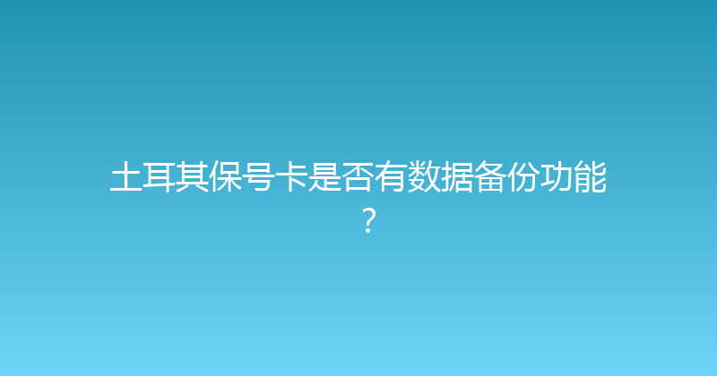 土耳其保号卡是否有数据备份功能？ 