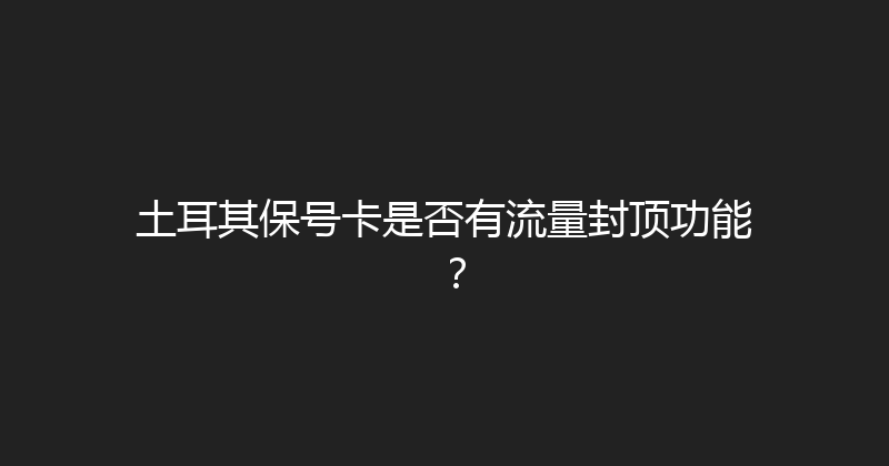 土耳其保号卡是否有流量封顶功能？ 