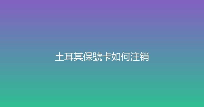 土耳其保號卡如何注销 