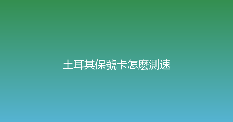土耳其保號卡怎麽測速 